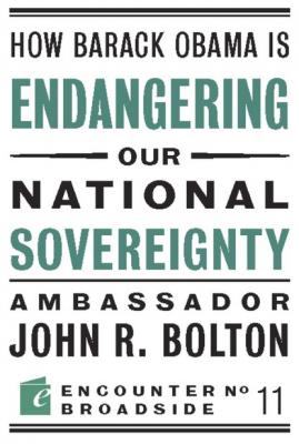How Barack Obama is Endangering our National Sovereignty - John R Bolton Encounter Broadsides