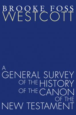 A General Survey of the History of the Canon of the New Testament - B. F. Westcott 