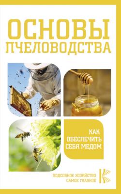 Основы пчеловодства. Как обеспечить себя медом - Группа авторов Подсобное хозяйство. Самое главное