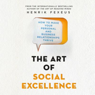 The Art of Social Excellence - How to Make Your Personal and Business Relationships Thrive (Unabridged) - Henrik Fexeus 