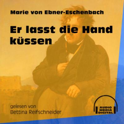 Er lasst die Hand küssen (Ungekürzt) - Marie von Ebner-Eschenbach 