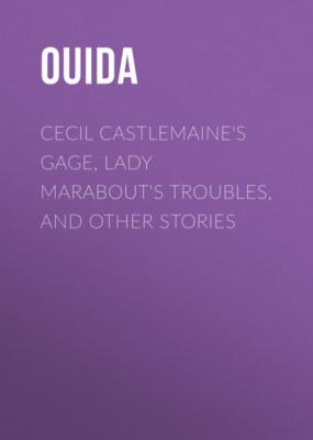 Cecil Castlemaine's Gage, Lady Marabout's Troubles, and Other Stories - Ouida 