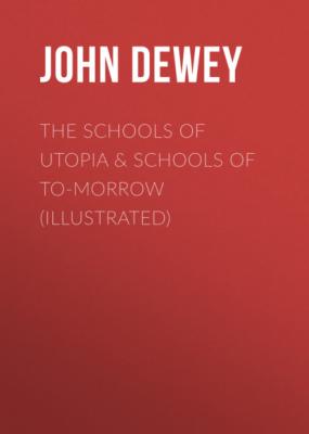 The Schools of Utopia & Schools of To-morrow (Illustrated) - Джон Дьюи 