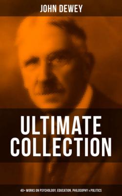 John Dewey - Ultimate Collection: 40+ Works on Psychology, Education, Philosophy & Politics - Джон Дьюи 