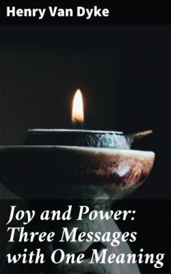 Joy and Power: Three Messages with One Meaning - Henry Van Dyke 