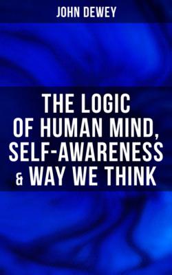 The Logic of Human Mind, Self-Awareness & Way We Think - Джон Дьюи 