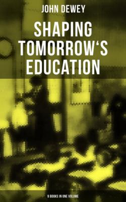 Shaping Tomorrow's Education: John Dewey's Edition - 9 Books in One Volume - Джон Дьюи 