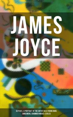 JAMES JOYCE: Ulysses, A Portrait of the Artist as a Young Man, Dubliners, Chamber Music & Exiles - James Joyce 