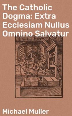 The Catholic Dogma: Extra Ecclesiam Nullus Omnino Salvatur - Michael Müller 