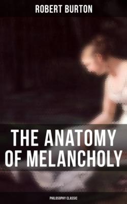 The Anatomy of Melancholy: Philosophy Classic - Robert Burton 