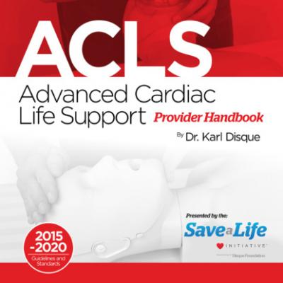Advanced Cardiac Life Support (ACLS) Provider Handbook - Dr. Karl Disque 