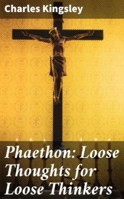 Phaethon: Loose Thoughts for Loose Thinkers - Charles Kingsley 