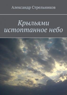 Крыльями истоптанное небо - Александр Стрельников 