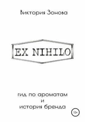 Ex Nihilo. Гид по ароматам и история бренда - Виктория Зонова 