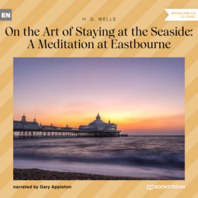 On the Art of Staying at the Seaside: A Meditation at Eastbourne (Unabridged) - H. G. Wells 