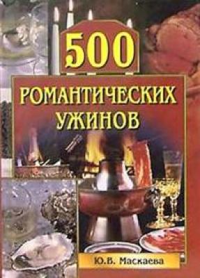 500 романтических ужинов - Юлия Владимировна Маскаева Кулинария