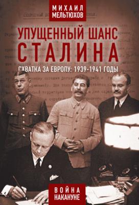 Упущенный шанс Сталина. Схватка за Европу: 1939-1941 годы - Михаил Мельтюхов Война. Накануне