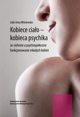 Kobiece ciało - kobieca psychika. Ja-cielesne a psychospołeczne funkcjonowanie młodych kobiet - Lidia Wiśniewska 
