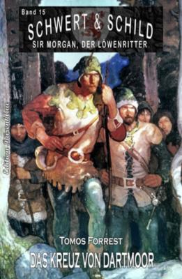 Schwert und Schild - Sir Morgan, der Löwenritter Band 15: Das Kreuz von Dartmoor - Tomos Forrest 