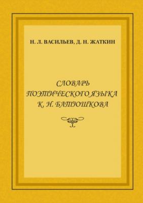 Словарь поэтического языка К. Н. Батюшкова - Д. Н. Жаткин 