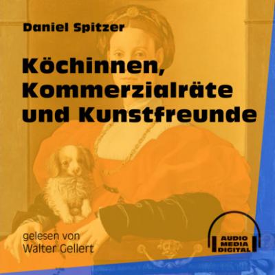 Köchinnen, Kommerzialräte und Kunstfreunde (Ungekürzt) - Daniel Spitzer 