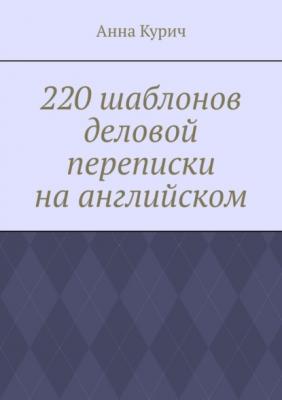 220 шаблонов деловой переписки на английском - Анна Курич 