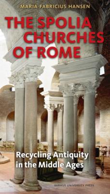 The Spolia Churches of Rome - Maria Fabricius Hansen 