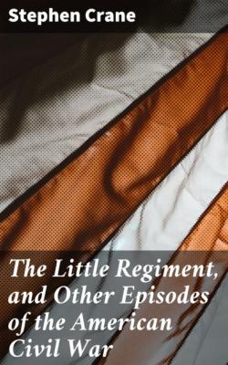 The Little Regiment, and Other Episodes of the American Civil War - Stephen Crane 