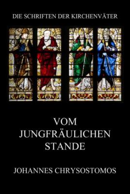 Vom jungfräulichen Stande - Johannes Chrysostomos Die Schriften der Kirchenväter