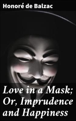 Love in a Mask; Or, Imprudence and Happiness - Honore de Balzac 