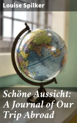 Schöne Aussicht: A Journal of Our Trip Abroad - Louise Spilker 