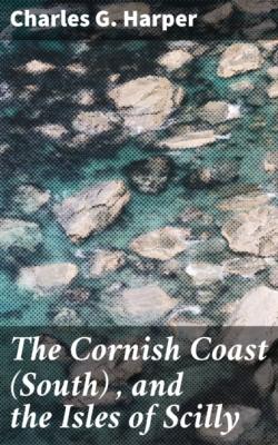 The Cornish Coast (South) , and the Isles of Scilly - Charles G. Harper 