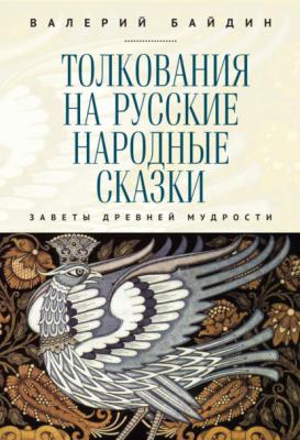 Толкования на русские народные сказки. Заветы древней мудрости - Валерий Байдин 