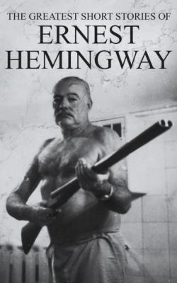 The Greatest Short Stories of Ernest Hemingway - Ernest Hemingway 