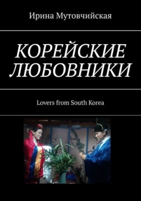 Корейские любовники. Lovers from South Korea - Ирина Мутовчийская 