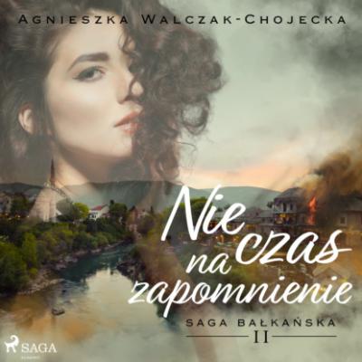 Nie czas na zapomnienie - Agnieszka Walczak-Chojecka Saga bałkańska