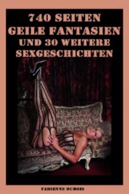 740 Seiten - Geile Fantasien und 30 weitere Sexgeschichten - Fabienne Dubois 