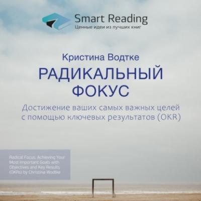 Ключевые идеи книги: Радикальный фокус. Достижение ваших самых важных целей с помощью ключевых результатов (OKR). Кристина Водтке - Smart Reading Smart Reading. Ценные идеи из лучших книг