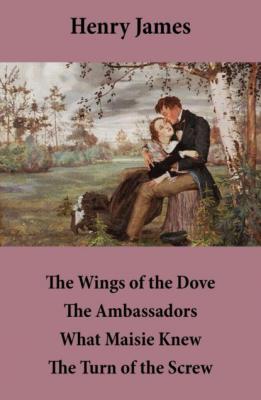 The Wings of the Dove + The Ambassadors + What Maisie Knew + The Turn of the Screw - Henry James 