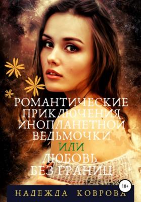 Романтические приключения инопланетной ведьмочки или любовь без границ - Надежда Коврова 