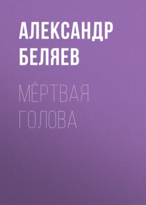 Мёртвая голова - Александр Беляев 