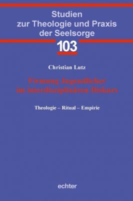 Firmung Jugendlicher im interdisziplinären Diskurs - Christian Lutz Studien zur Theologie und Praxis der Seelsorge