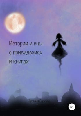 Истории и сны о привидениях и книгах - Арсения Глебовна Буркова 