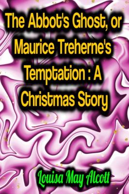 The Abbot's Ghost, or Maurice Treherne's Temptation: A Christmas Story - Louisa May Alcott 