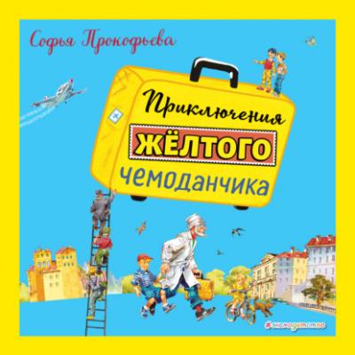 Приключения жёлтого чемоданчика - Софья Прокофьева 