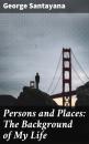 Скачать Persons and Places: The Background of My Life - George Santayana