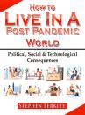 Скачать How to Live In A Post Pandemic World: Political, Social & Technological Consequences - Stephen Berkley