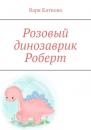 Скачать Розовый динозаврик Роберт - Варя Каткова