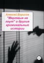 Скачать «Мертвые не лгут» и другие криминальные истории - Алексей Борисов