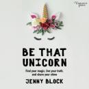 Скачать Be That Unicorn, Find Your Magic, Live Your Truth, and Share Your Shine (Unabridged) - Jenny Block